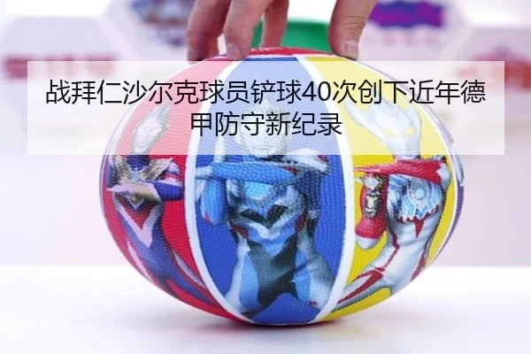 战拜仁沙尔克球员铲球40次创下近年德甲防守新纪录